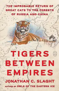 Tigers Between Empires: The Improbable Return of Great Cats to the Forests of Russia and China