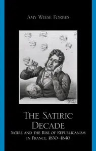 The Satiric Decade: Satire and the Rise of Republican Political Culture in France, 1830-1840