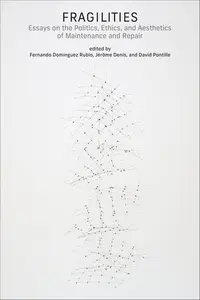 Fragilities: Essays on the Politics, Ethics, and Aesthetics of Maintenance and Repair (Infrastructures)