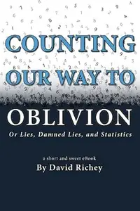 Counting Our Way To Oblivion: Or Lies, Damned Lies, and Statistics
