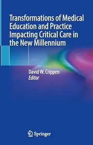 Transformations of Medical Education and Practice Impacting Critical Care in the New Millennium