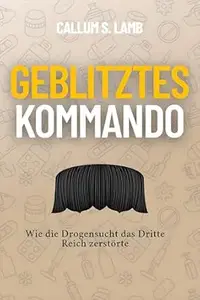 Geblitztes Kommando: Wie die Drogensucht das Dritte Reich zerstörte