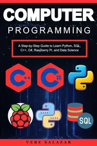 Computer Programming: A Step-by-Step Guide to Learn Python, SQL, C++, C#, Raspberry Pi, and Data Science