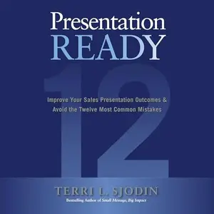 Presentation Ready: Improve Your Sales Presentation Outcomes & Avoid the Twelve Most Common Mistakes [Audiobook]
