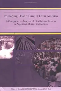 Reshaping Health Care in Latin America: A Comparative Analysis of Health Care Reform in Argentina, Brazil, and Mexico