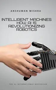 Intelligent Machines: How AI is Revolutionizing Robotics