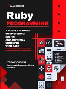 Ruby Programming: A Complete Guide to Mastering Basics And Advanced Concepts With Ease