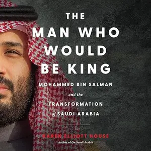 The Man Who Would Be King: Mohammed bin Salman and the Transformation of Saudi Arabia [Audiobook]