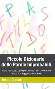 Piccolo Dizionario delle Parole Improbabili: Il lato nascosto delle parole che nessuno ha mai avuto il coraggio di esplorare