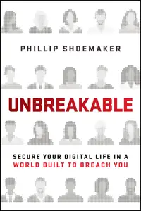 Unbreakable: Secure Your Digital Life in a World Built to Breach You