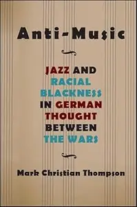 Anti-Music: Jazz and Racial Blackness in German Thought between the Wars