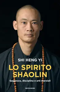 Shi Heng Yi - Lo spirito shaolin. Saggezza, disciplina e arti marziali