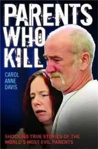 Parents Who Kill: Shocking True Stories of the World's Most Evil Parents