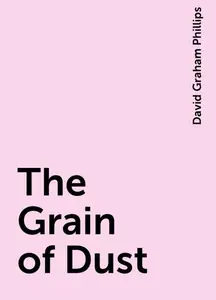 «The Grain of Dust» by David Graham Phillips