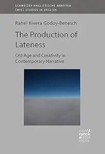 The Production of Lateness: Old Age and Creativity in Contemporary Narrative