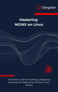 Mastering NGINX on Linux: A Practical Guide to Installing, Configuring, Securing, and Optimizing NGINX on Linux Servers