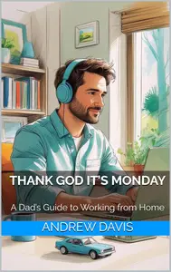 Thank God It’s Monday: A Dad’s Guide to Working from Home