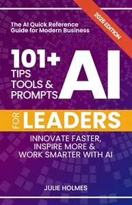 101+ AI Tips, Tools and Prompts for Leaders: Innovate Faster, Inspire More & Work Smarter with Artificial Intelligence