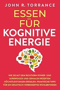 Essen für kognitive Energie: Wie Sie mit dem richtigen Power- und Superfoods und genialen Rezepten Höchstleistungen erzielen.