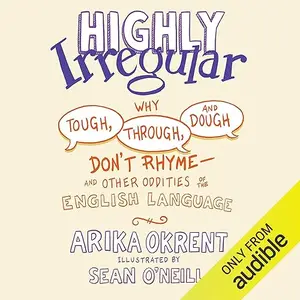 Highly Irregular: Why Tough, Through, and Dough Don't Rhyme - And Other Oddities of the English Language [Audiobook]