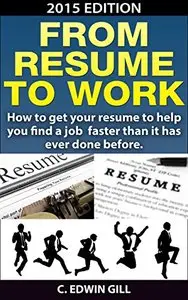 From Resume To Work: How to get your resume to help you find a job faster than it has ever done before