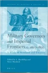 Military Governors and Imperial Frontiers C. 1600-1800: A Study of Scotland and Empires by Andrew MacKillop (Repost)