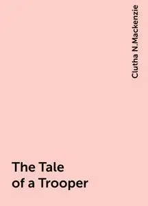 «The Tale of a Trooper» by Clutha N.Mackenzie