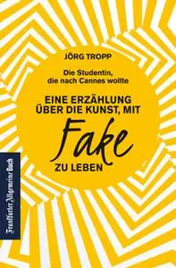 «Die Studentin, die nach Cannes wollte: Eine Erzählung über die Kunst, mit Fake zu leben» by Jörg Tropp