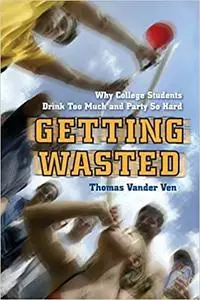 Getting Wasted: Why College Students Drink Too Much and Party So Hard Ed 7