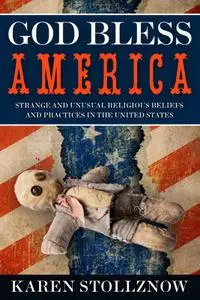 God Bless America: Strange and Unusual Religious Beliefs and Practices in the United States