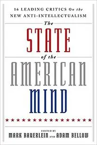 The State of the American Mind: 16 Leading Critics on the New Anti-Intellectualism