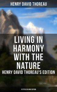 «Living in Harmony with the Nature: Henry David Thoreau's Edition (13 Titles in One Edition)» by Henry David Thoreau