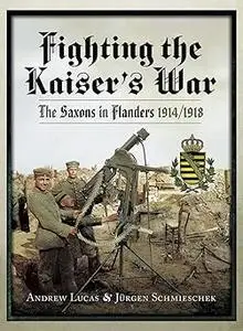 Fighting the Kaiser’s War: The Saxons in Flanders 1914-1918 (Repost)