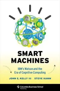 Smart Machines: IBM's Watson and the Era of Cognitive Computing