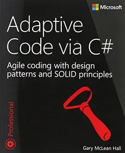 Adaptive Code via C#: Class and Interface Design, Design Patterns, and SOLID Principles (Repost)