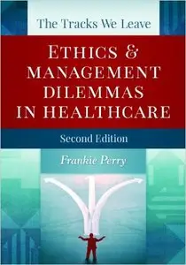 The Tracks We Leave: Ethics and Management Dilemmas in Healthcare, Second Edition