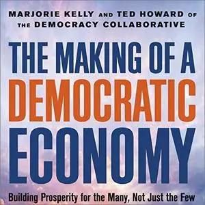 The Making of a Democratic Economy: How to Build Prosperity for the Many, Not the Few [Audiobook]