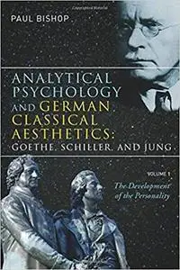 Analytical Psychology and German Classical Aesthetics: Goethe, Schiller, and Jung: The Development of the Personality Vol 1