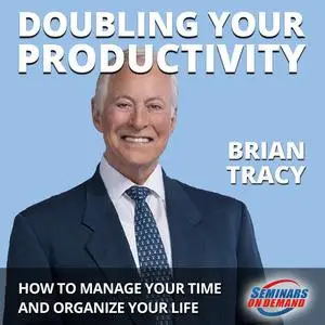 «Doubling Your Productivity - Live Seminar: How to Manage Your Time and Organize Your Life» by Brian Tracy