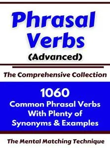 Phrasal Verbs (Advanced) The Comprehensive Collection: 1060 Common Phrasal Verbs with Plenty of Examples & Synonyms