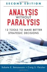 Analysis Without Paralysis: 12 Tools to Make Better Strategic Decisions, 2nd Edition