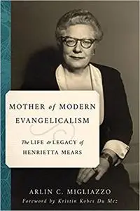 Mother of Modern Evangelicalism: The Life and Legacy of Henrietta Mears (Library of Religious Biography