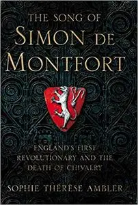 The Song of Simon de Montfort: England's First Revolutionary and the Death of Chivalry