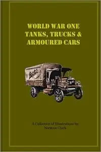 World War One Tanks, Trucks & Armoured Cars: Collection of Posters plus texts and illustrations by Norman Clark