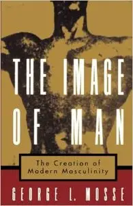 The Image of Man: The Creation of Modern Masculinity by George L. Mosse (Repost)