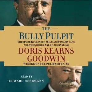 The Bully Pulpit: Theodore Roosevelt, William Howard Taft, and the Golden Age of Journalism (Audiobook)