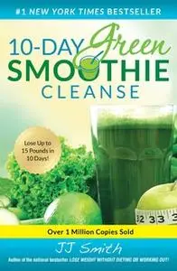 «10-Day Green Smoothie Cleanse: Lose Up to 15 Pounds in 10 Days!» by JJ Smith