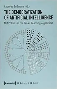 The Democratization of Artificial Intelligence: Net Politics in the Era of Learning Algorithms