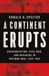 A Continent Erupts: Decolonization, Civil War, and Massacre in Postwar Asia, 1945-1955