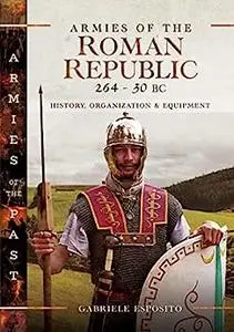 Armies of the Roman Republic 264–30 BC: History, Organization and Equipment (Armies of the Past)